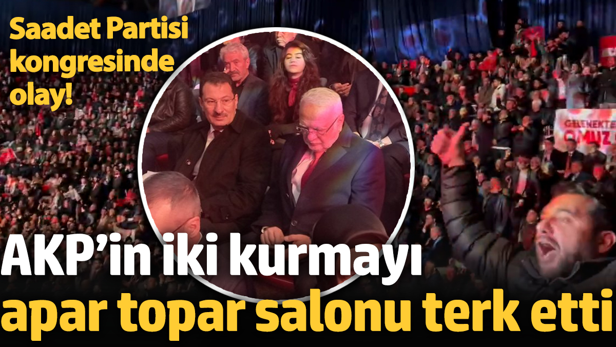 Saadet Partisi kongresinde olay! AKP’in iki kurmayı apar topar salonu terk etti